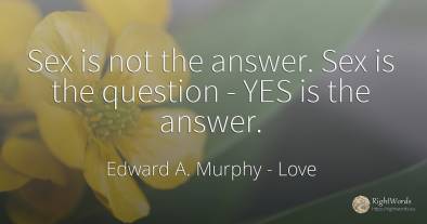 Sex is not the answer. Sex is the question - YES is the...
