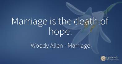 Marriage is the death of hope.