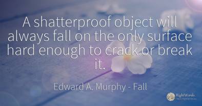 A shatterproof object will always fall on the only...