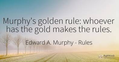 Murphy's golden rule: whoever has the gold makes the rules.