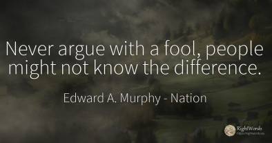 Never argue with a fool, people might not know the...
