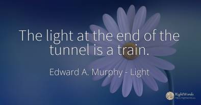 The light at the end of the tunnel is a train.