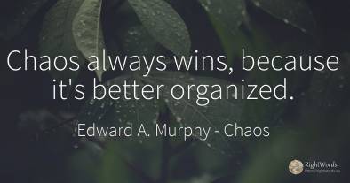 Chaos always wins, because it's better organized.