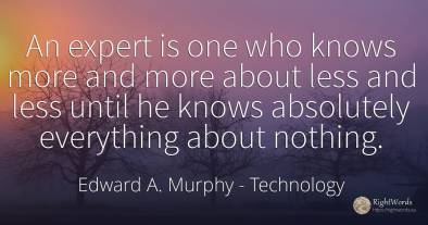 An expert is one who knows more and more about less and...