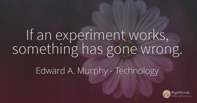 If an experiment works, something has gone wrong.