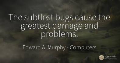 The subtlest bugs cause the greatest damage and problems.
