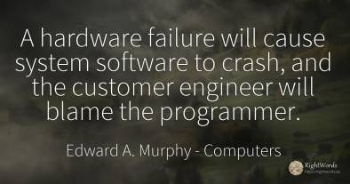 A hardware failure will cause system software to crash, ...