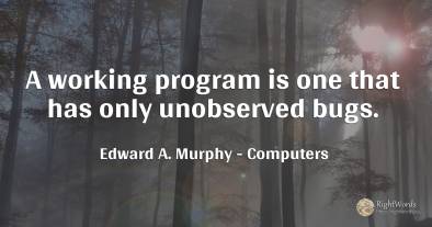 A working program is one that has only unobserved bugs.