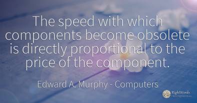 The speed with which components become obsolete is...