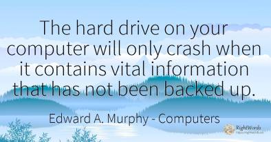 The hard drive on your computer will only crash when it...