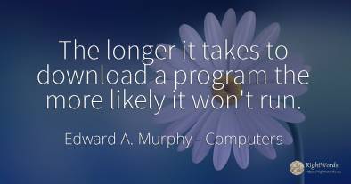 The longer it takes to download a program the more likely...