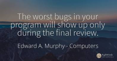 The worst bugs in your program will show up only during...