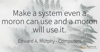 Make a system even a moron can use and a moron will use it.