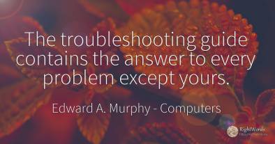 The troubleshooting guide contains the answer to every...
