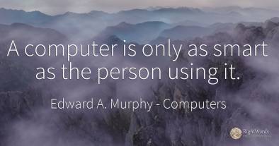 A computer is only as smart as the person using it.