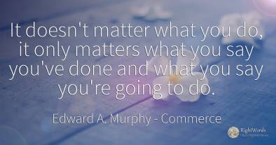 It doesn't matter what you do, it only matters what you...