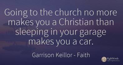 Going to the church no more makes you a Christian than...