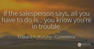 If the salesperson says, all you have to do is... you...