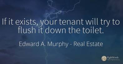 If it exists, your tenant will try to flush it down the...
