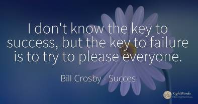 I don't know the key to success, but the key to failure...