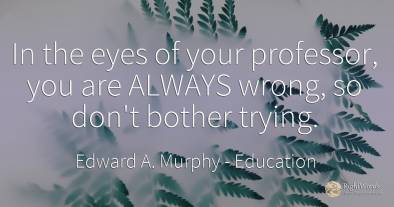 In the eyes of your professor, you are ALWAYS wrong, so...