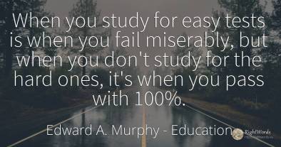 When you study for easy tests is when you fail miserably, ...