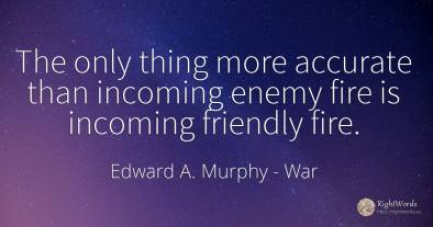 The only thing more accurate than incoming enemy fire is...