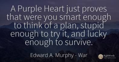 A Purple Heart just proves that were you smart enough to...