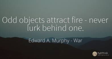 Odd objects attract fire - never lurk behind one.