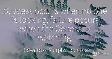 Success occurs when no one is looking, failure occurs when the General is watching