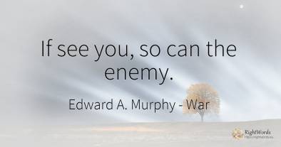 If see you, so can the enemy.