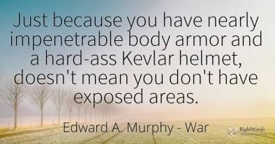 Just because you have nearly impenetrable body armor and...