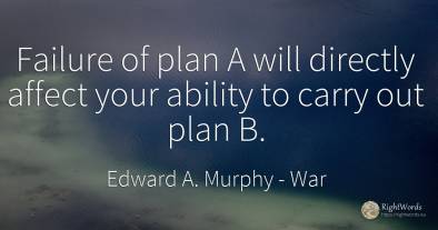 Failure of plan A will directly affect your ability to...