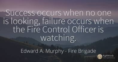 Success occurs when no one is looking, failure occurs when the Fire Control Officer is watching