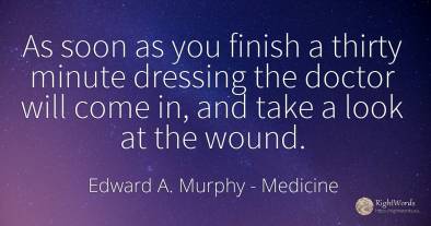 As soon as you finish a thirty minute dressing the doctor...