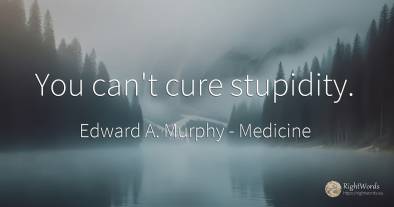 You can't cure stupidity.