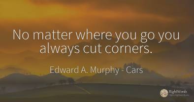 No matter where you go you always cut corners.