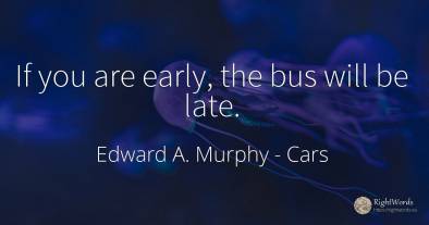 If you are early, the bus will be late.