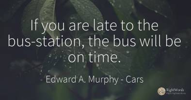 If you are late to the bus-station, the bus will be on time.