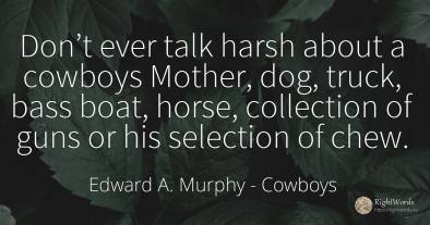 Don’t ever talk harsh about a cowboys Mother, dog, truck, ...