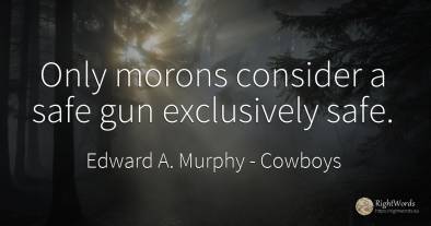 Only morons consider a safe gun exclusively safe.