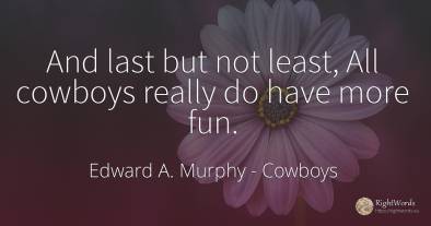 And last but not least, All cowboys really do have more fun.