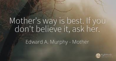 Mother's way is best. If you don't believe it, ask her.