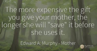 The more expensive the gift you give your mother, the...