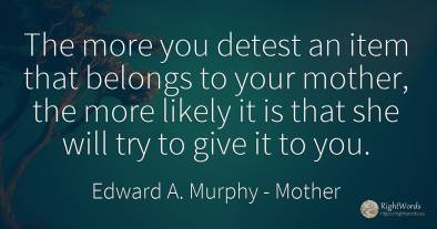 The more you detest an item that belongs to your mother, ...