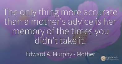 The only thing more accurate than a mother's advice is...