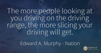 The more people looking at you driving on the driving...