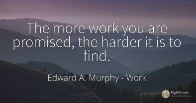 The more work you are promised, the harder it is to find.