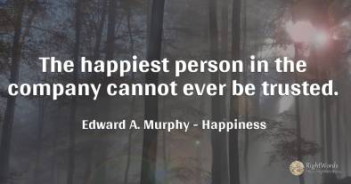 The happiest person in the company cannot ever be trusted.