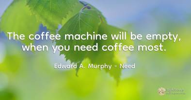 The coffee machine will be empty, when you need coffee most.